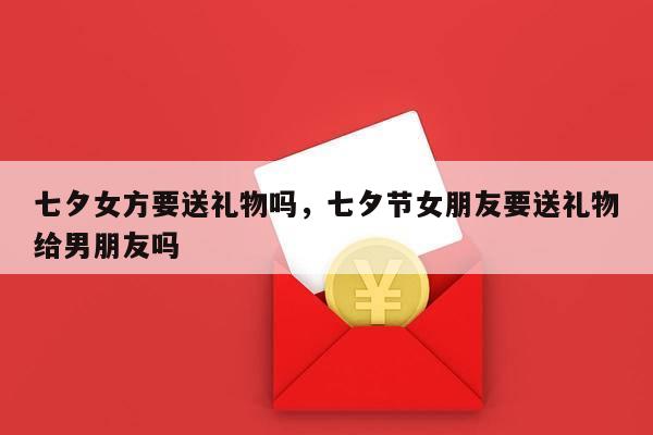 七夕女方要送礼物吗，七夕节女朋友要送礼物给男朋友吗