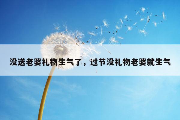 没送老婆礼物生气了，过节没礼物老婆就生气