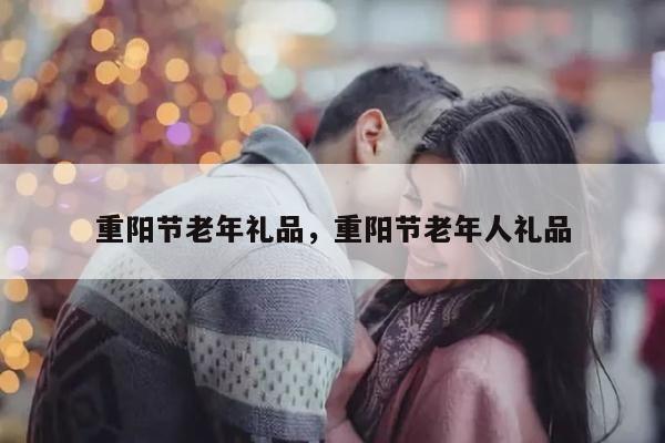 重阳节老年礼品，重阳节老年人礼品