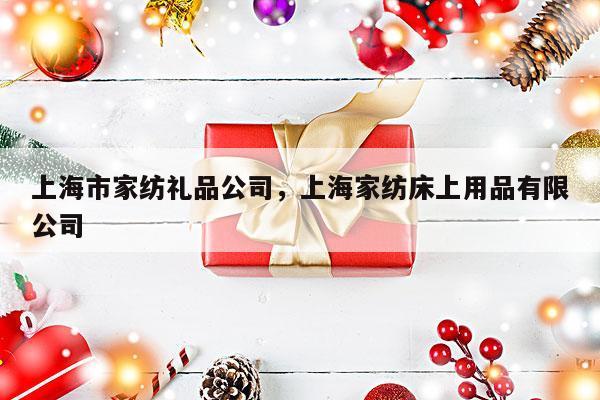 上海市家纺礼品公司，上海家纺床上用品有限公司