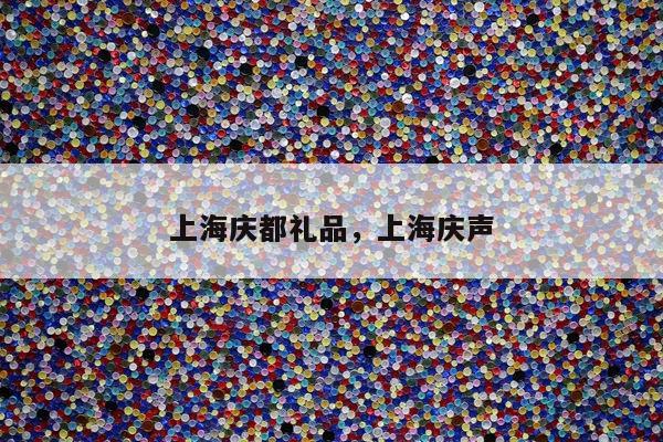 上海庆都礼品，上海庆声