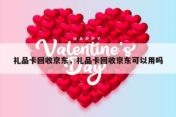礼品卡回收京东，礼品卡回收京东可以用吗