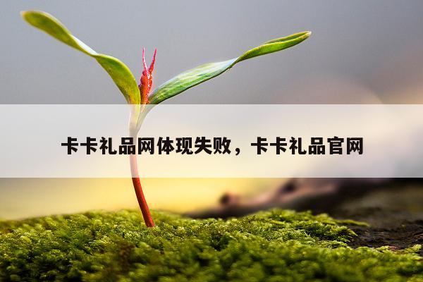 卡卡礼品网体现失败，卡卡礼品官网
