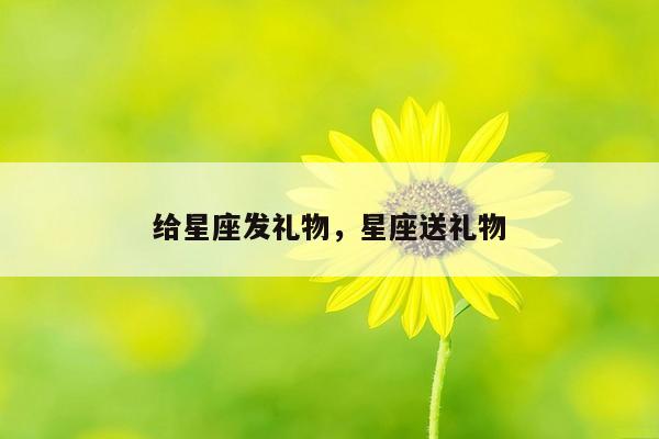 给星座发礼物，星座送礼物