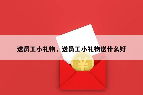 送员工小礼物，送员工小礼物送什么好