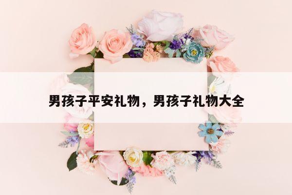 男孩子平安礼物，男孩子礼物大全