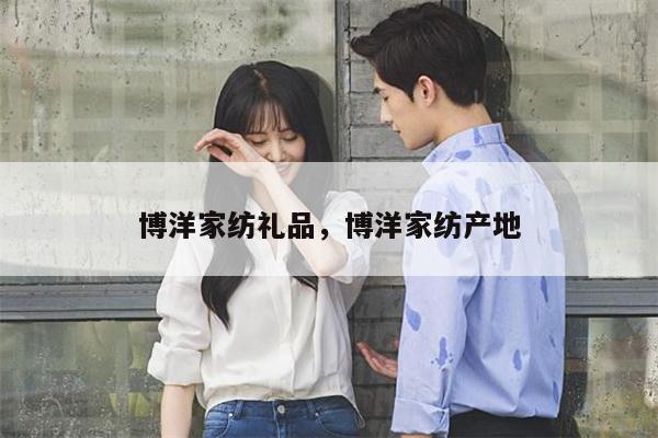 博洋家纺礼品，博洋家纺产地