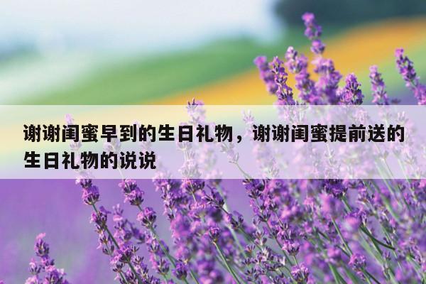 谢谢闺蜜早到的生日礼物，谢谢闺蜜提前送的生日礼物的说说