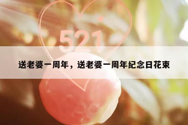 送老婆一周年，送老婆一周年纪念日花束