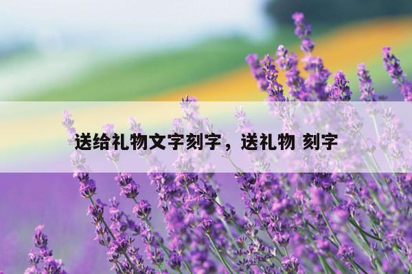 送给礼物文字刻字，送礼物 刻字