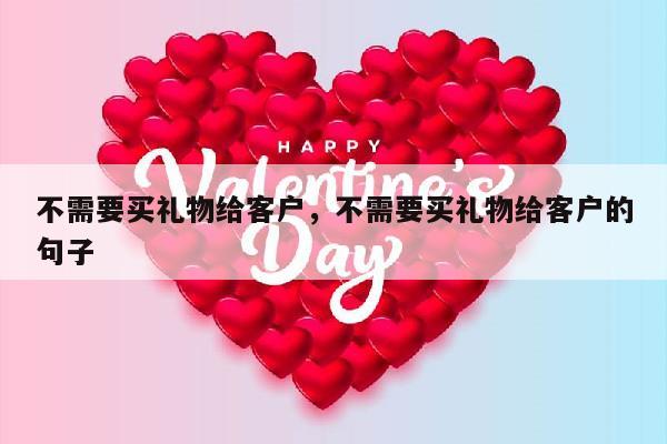 不需要买礼物给客户，不需要买礼物给客户的句子
