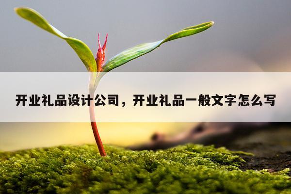 开业礼品设计公司，开业礼品一般文字怎么写