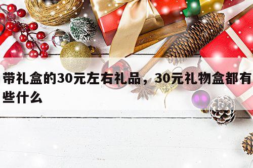 带礼盒的30元左右礼品，30元礼物盒都有些什么
