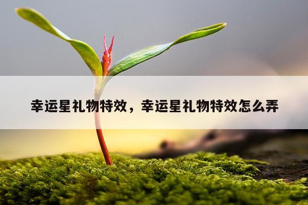 幸运星礼物特效，幸运星礼物特效怎么弄