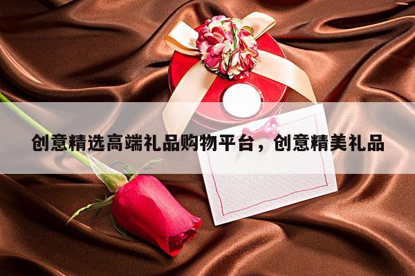 创意精选高端礼品购物平台，创意精美礼品