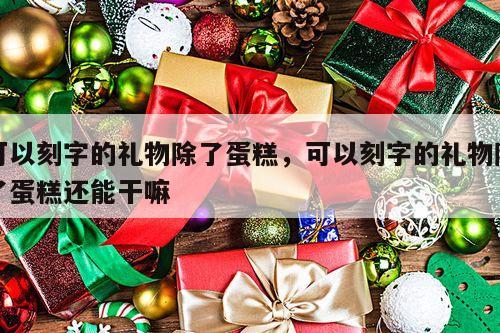 可以刻字的礼物除了蛋糕，可以刻字的礼物除了蛋糕还能干嘛
