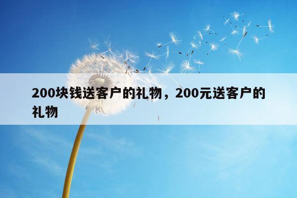 200块钱送客户的礼物，200元送客户的礼物