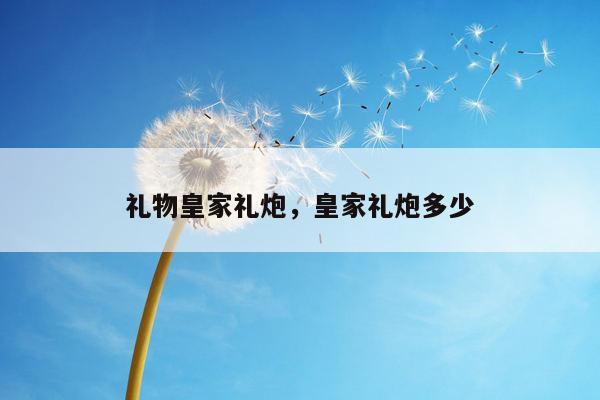 礼物皇家礼炮，皇家礼炮多少
