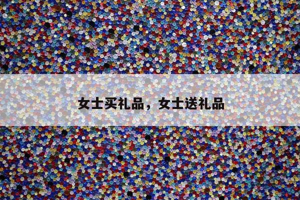 女士买礼品，女士送礼品