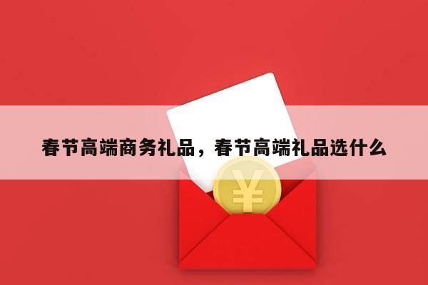 春节高端商务礼品，春节高端礼品选什么