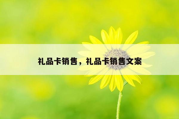 礼品卡销售，礼品卡销售文案
