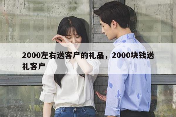 2000左右送客户的礼品，2000块钱送礼客户