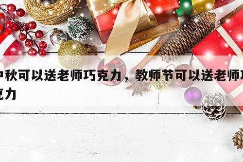 中秋可以送老师巧克力，教师节可以送老师巧克力