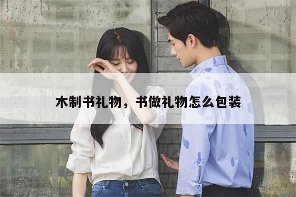 木制书礼物，书做礼物怎么包装