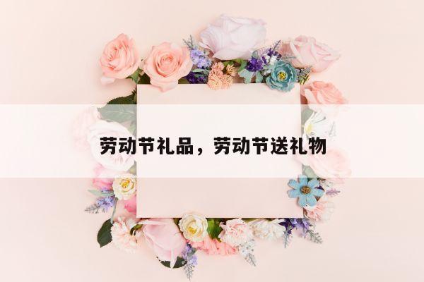 劳动节礼品，劳动节送礼物