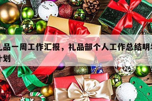 礼品一周工作汇报，礼品部个人工作总结明年计划