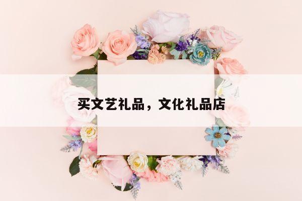 买文艺礼品，文化礼品店