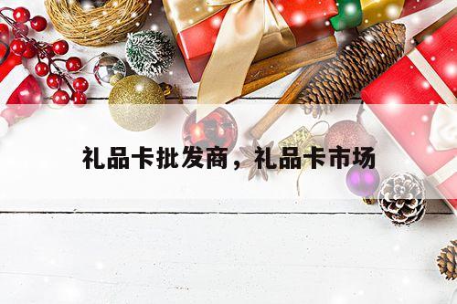 礼品卡批发商，礼品卡市场
