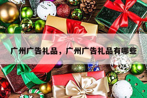 广州广告礼品，广州广告礼品有哪些