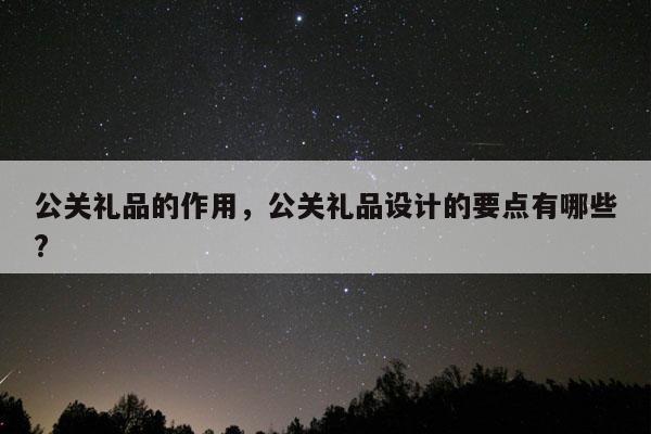 公关礼品的作用，公关礼品设计的要点有哪些?