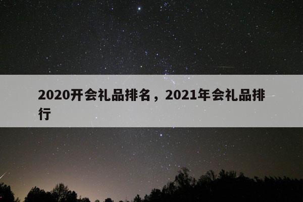 2020开会礼品排名，2021年会礼品排行