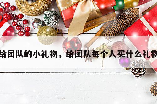给团队的小礼物，给团队每个人买什么礼物