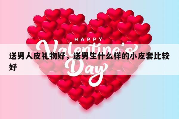送男人皮礼物好，送男生什么样的小皮套比较好