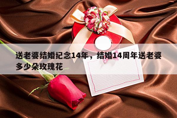 送老婆结婚纪念14年，结婚14周年送老婆多少朵玫瑰花