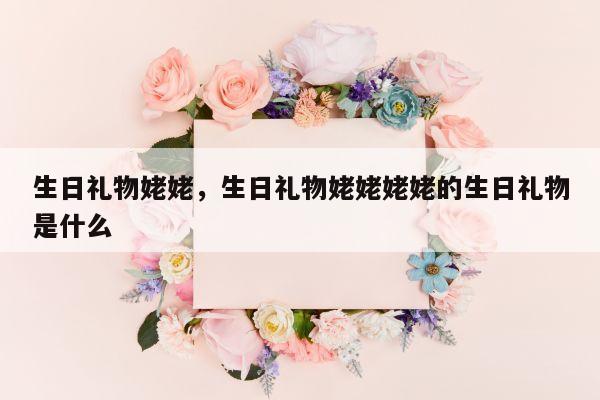 生日礼物姥姥，生日礼物姥姥姥姥的生日礼物是什么