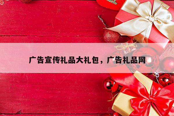 广告宣传礼品大礼包，广告礼品网