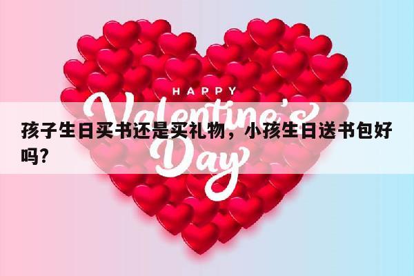 孩子生日买书还是买礼物，小孩生日送书包好吗?