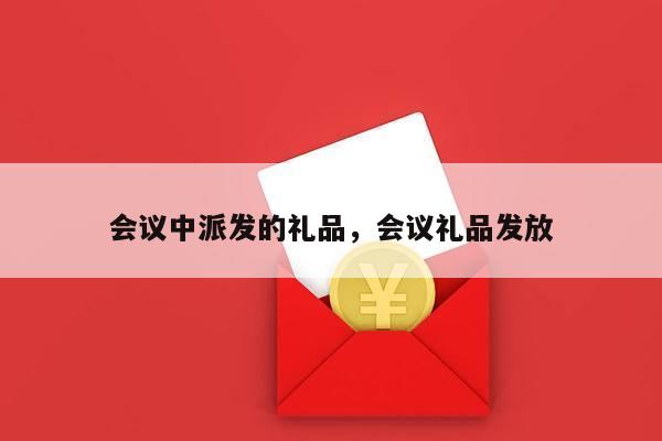 会议中派发的礼品，会议礼品发放