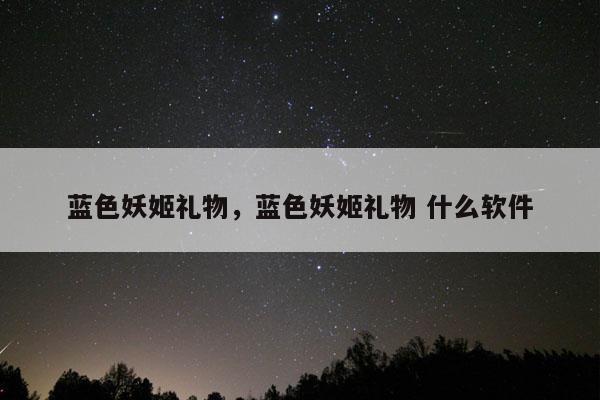 蓝色妖姬礼物，蓝色妖姬礼物 什么软件