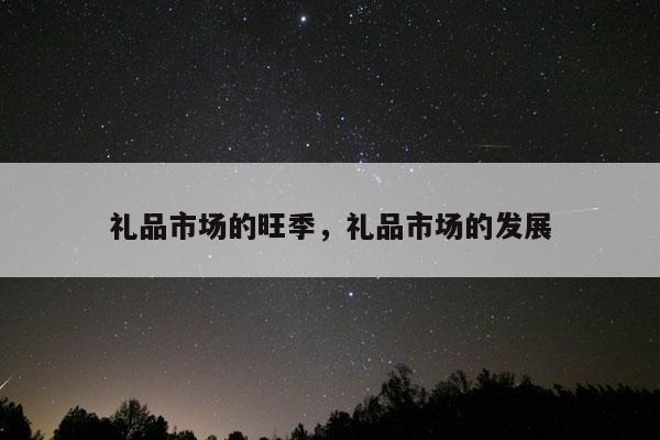 礼品市场的旺季，礼品市场的发展
