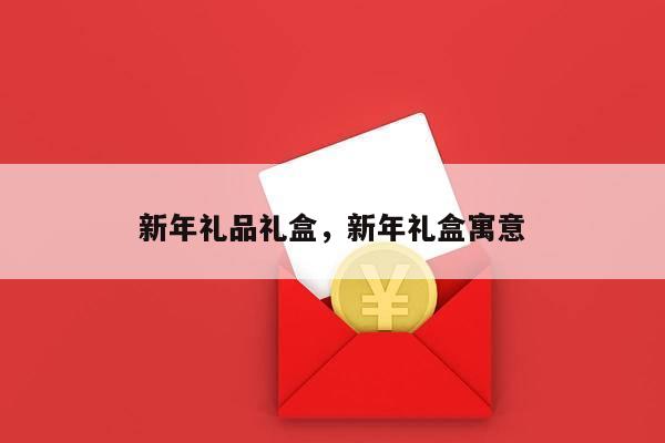 新年礼品礼盒，新年礼盒寓意