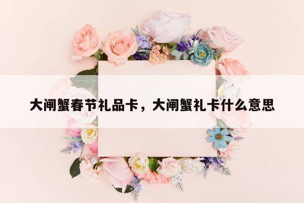 大闸蟹春节礼品卡，大闸蟹礼卡什么意思
