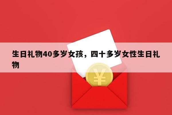 生日礼物40多岁女孩，四十多岁女性生日礼物