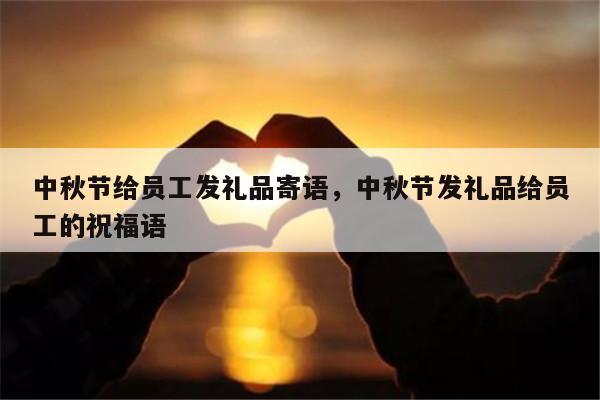 中秋节给员工发礼品寄语，中秋节发礼品给员工的祝福语