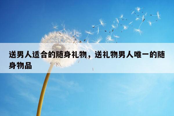 送男人适合的随身礼物，送礼物男人唯一的随身物品