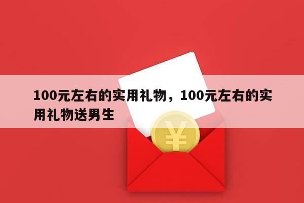 100元左右的实用礼物，100元左右的实用礼物送男生